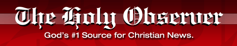 The Holy Observer - God's # Source for Christian News